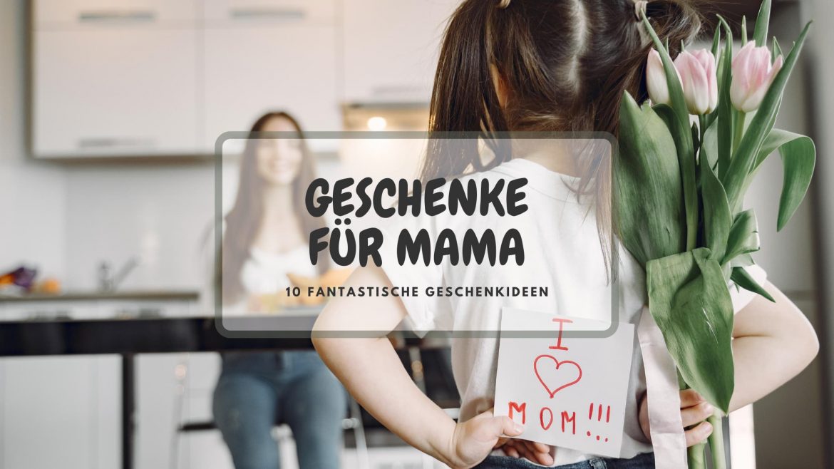 GESCHENKE FÜR MÜTTER – 10 PERFEKTE GESCHENKIDEEN FÜR MAMAS