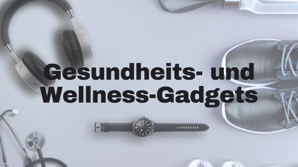 Technik-Gadgets für Gesundheit und Wellness
